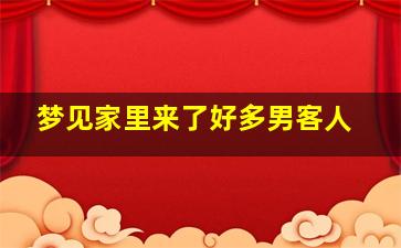 梦见家里来了好多男客人