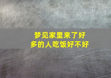 梦见家里来了好多的人吃饭好不好