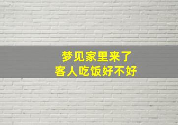 梦见家里来了客人吃饭好不好