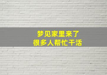 梦见家里来了很多人帮忙干活