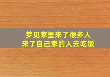 梦见家里来了很多人来了自己家的人去吃饭