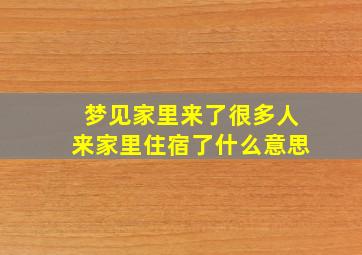 梦见家里来了很多人来家里住宿了什么意思