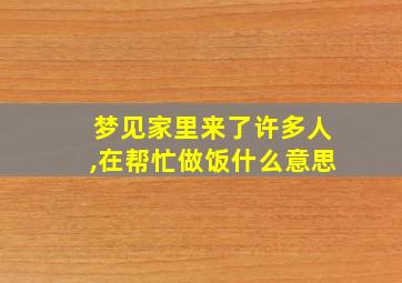 梦见家里来了许多人,在帮忙做饭什么意思