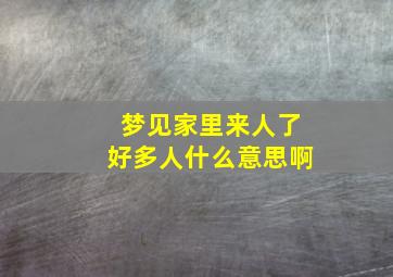 梦见家里来人了好多人什么意思啊