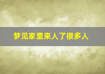 梦见家里来人了很多人