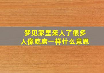 梦见家里来人了很多人像吃席一样什么意思