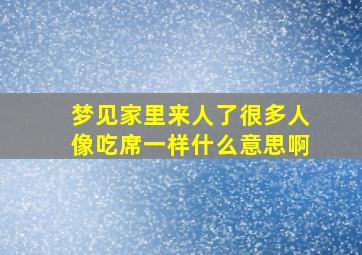 梦见家里来人了很多人像吃席一样什么意思啊