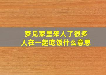 梦见家里来人了很多人在一起吃饭什么意思