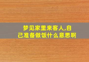 梦见家里来客人,自己准备做饭什么意思啊