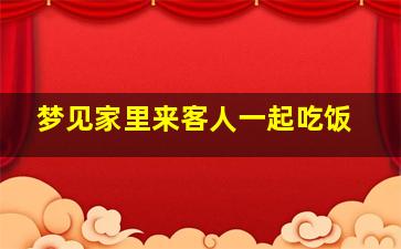 梦见家里来客人一起吃饭