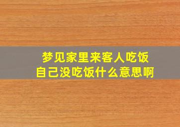 梦见家里来客人吃饭自己没吃饭什么意思啊