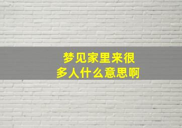 梦见家里来很多人什么意思啊