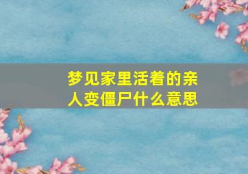 梦见家里活着的亲人变僵尸什么意思