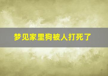 梦见家里狗被人打死了