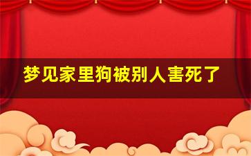 梦见家里狗被别人害死了