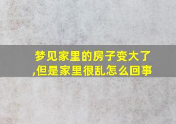 梦见家里的房子变大了,但是家里很乱怎么回事