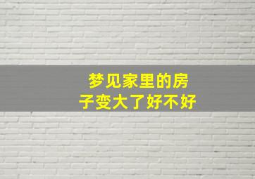 梦见家里的房子变大了好不好