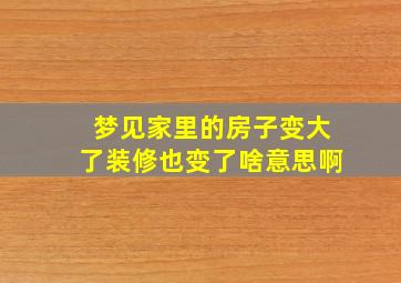 梦见家里的房子变大了装修也变了啥意思啊