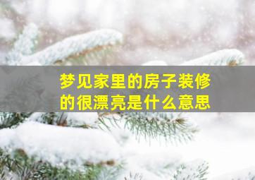 梦见家里的房子装修的很漂亮是什么意思