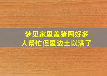 梦见家里盖猪圈好多人帮忙但里边土以满了