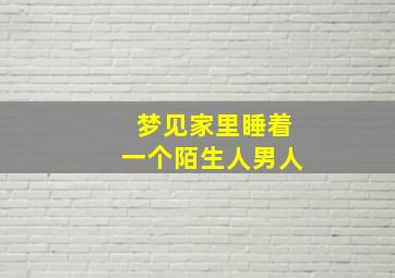 梦见家里睡着一个陌生人男人