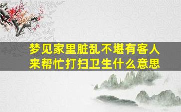 梦见家里脏乱不堪有客人来帮忙打扫卫生什么意思