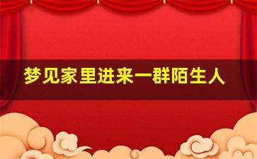 梦见家里进来一群陌生人