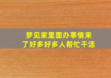 梦见家里面办事情来了好多好多人帮忙干活