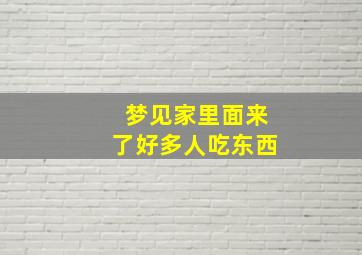 梦见家里面来了好多人吃东西