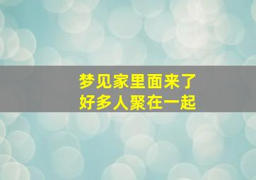 梦见家里面来了好多人聚在一起