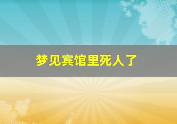 梦见宾馆里死人了