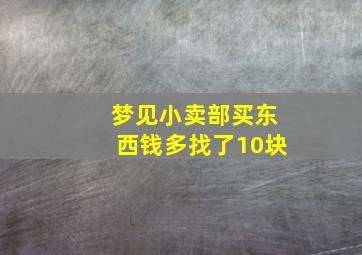 梦见小卖部买东西钱多找了10块