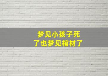 梦见小孩子死了也梦见棺材了