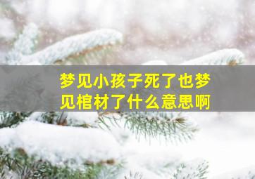 梦见小孩子死了也梦见棺材了什么意思啊