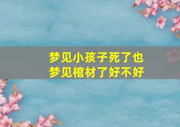 梦见小孩子死了也梦见棺材了好不好