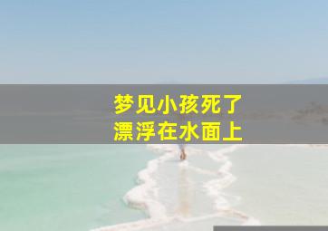 梦见小孩死了漂浮在水面上