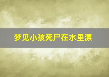 梦见小孩死尸在水里漂