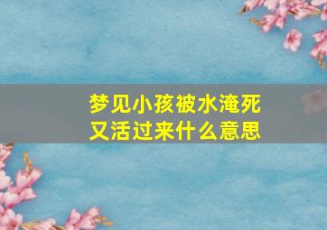 梦见小孩被水淹死又活过来什么意思