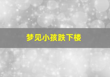 梦见小孩跌下楼