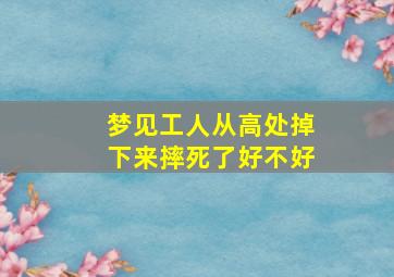 梦见工人从高处掉下来摔死了好不好