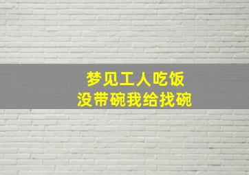 梦见工人吃饭没带碗我给找碗