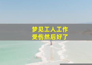 梦见工人工作受伤然后好了