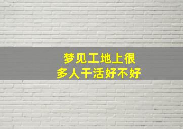 梦见工地上很多人干活好不好