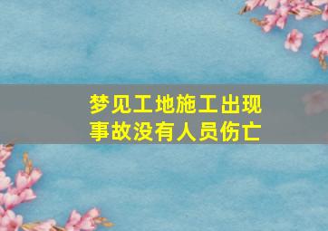 梦见工地施工出现事故没有人员伤亡