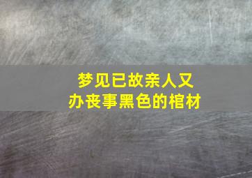 梦见已故亲人又办丧事黑色的棺材