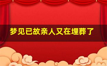 梦见已故亲人又在埋葬了