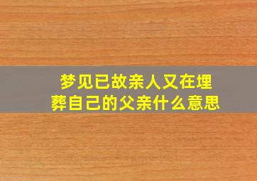 梦见已故亲人又在埋葬自己的父亲什么意思