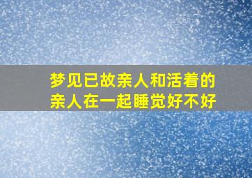 梦见已故亲人和活着的亲人在一起睡觉好不好