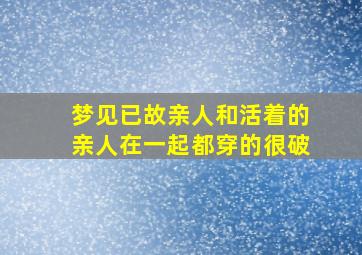 梦见已故亲人和活着的亲人在一起都穿的很破