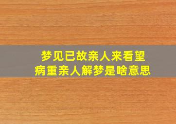 梦见已故亲人来看望病重亲人解梦是啥意思